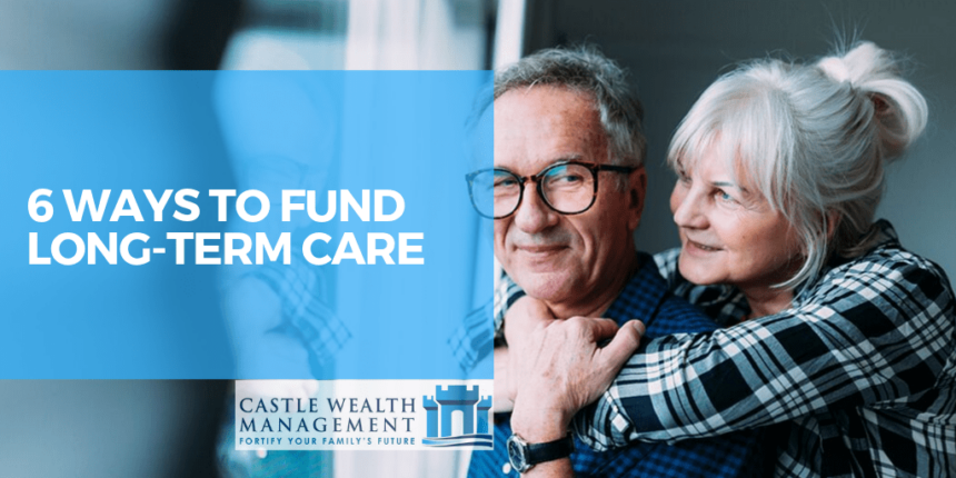 6 Ways To Fund Long-Term Care | Castle Wealth Management